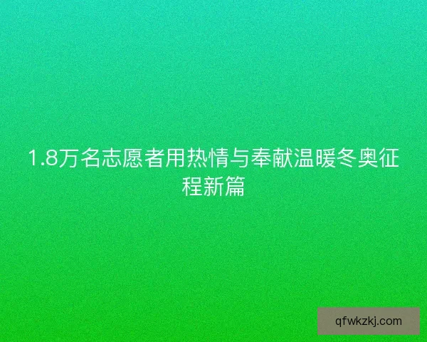 1.8万名志愿者用热情与奉献温暖冬奥征程新篇