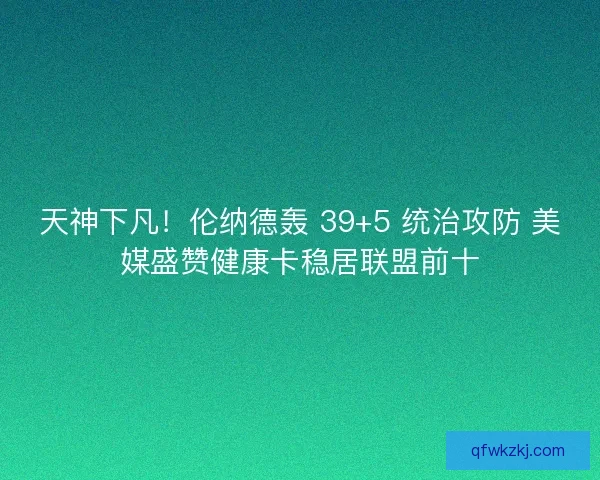 天神下凡！伦纳德轰 39+5 统治攻防 美媒盛赞健康卡稳居联盟前十