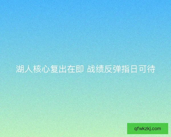 湖人核心复出在即 战绩反弹指日可待