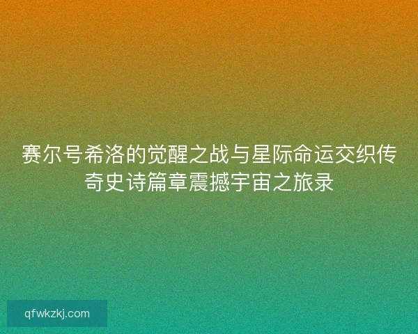 赛尔号希洛的觉醒之战与星际命运交织传奇史诗篇章震撼宇宙之旅录
