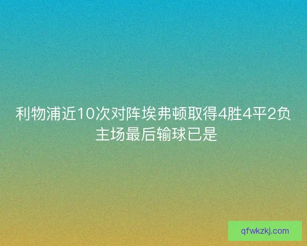 利物浦近10次对阵埃弗顿取得4胜4平2负 主场最后输球已是