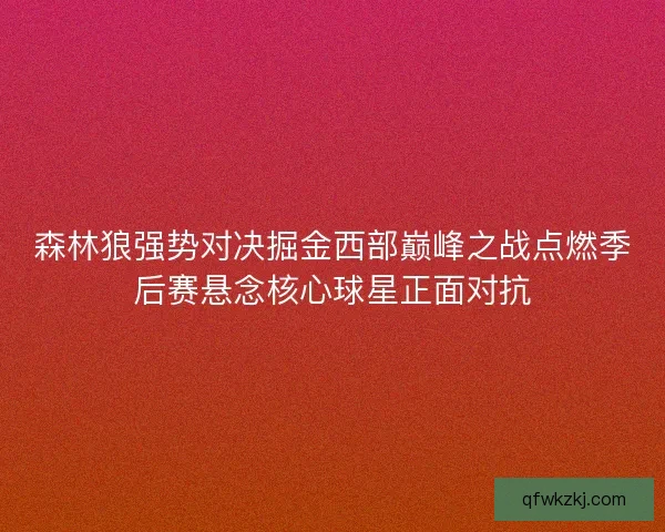 森林狼强势对决掘金西部巅峰之战点燃季后赛悬念核心球星正面对抗