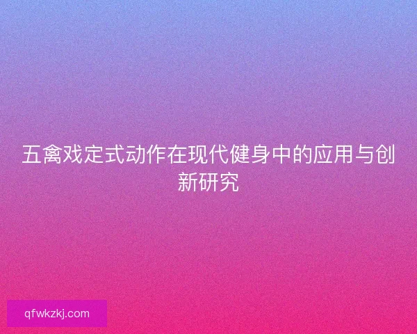 五禽戏定式动作在现代健身中的应用与创新研究