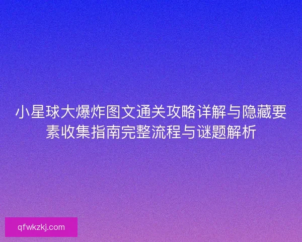小星球大爆炸图文通关攻略详解与隐藏要素收集指南完整流程与谜题解析