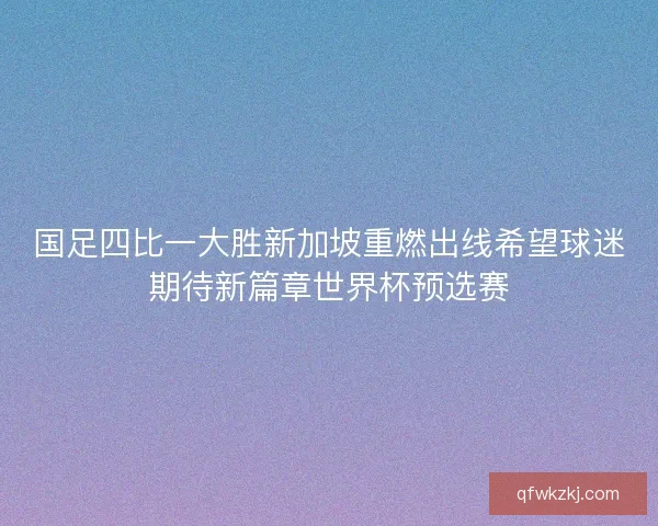 国足四比一大胜新加坡重燃出线希望球迷期待新篇章世界杯预选赛