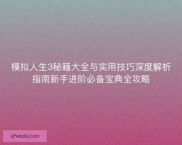 模拟人生3秘籍大全与实用技巧深度解析指南新手进阶必备宝典全攻略