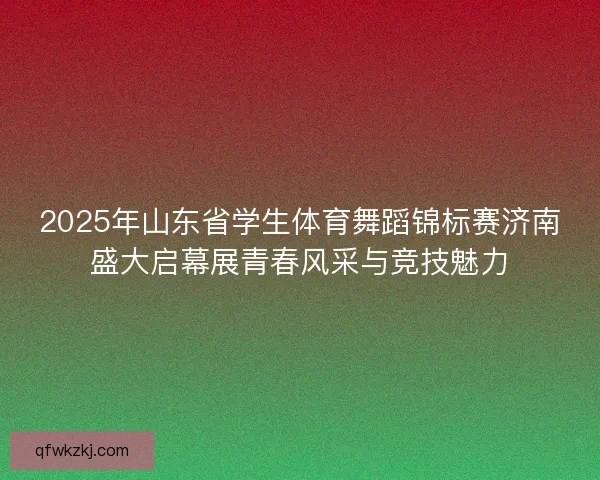2025年山东省学生体育舞蹈锦标赛济南盛大启幕展青春风采与竞技魅力