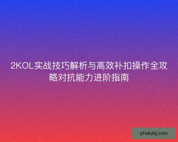 2KOL实战技巧解析与高效补扣操作全攻略对抗能力进阶指南